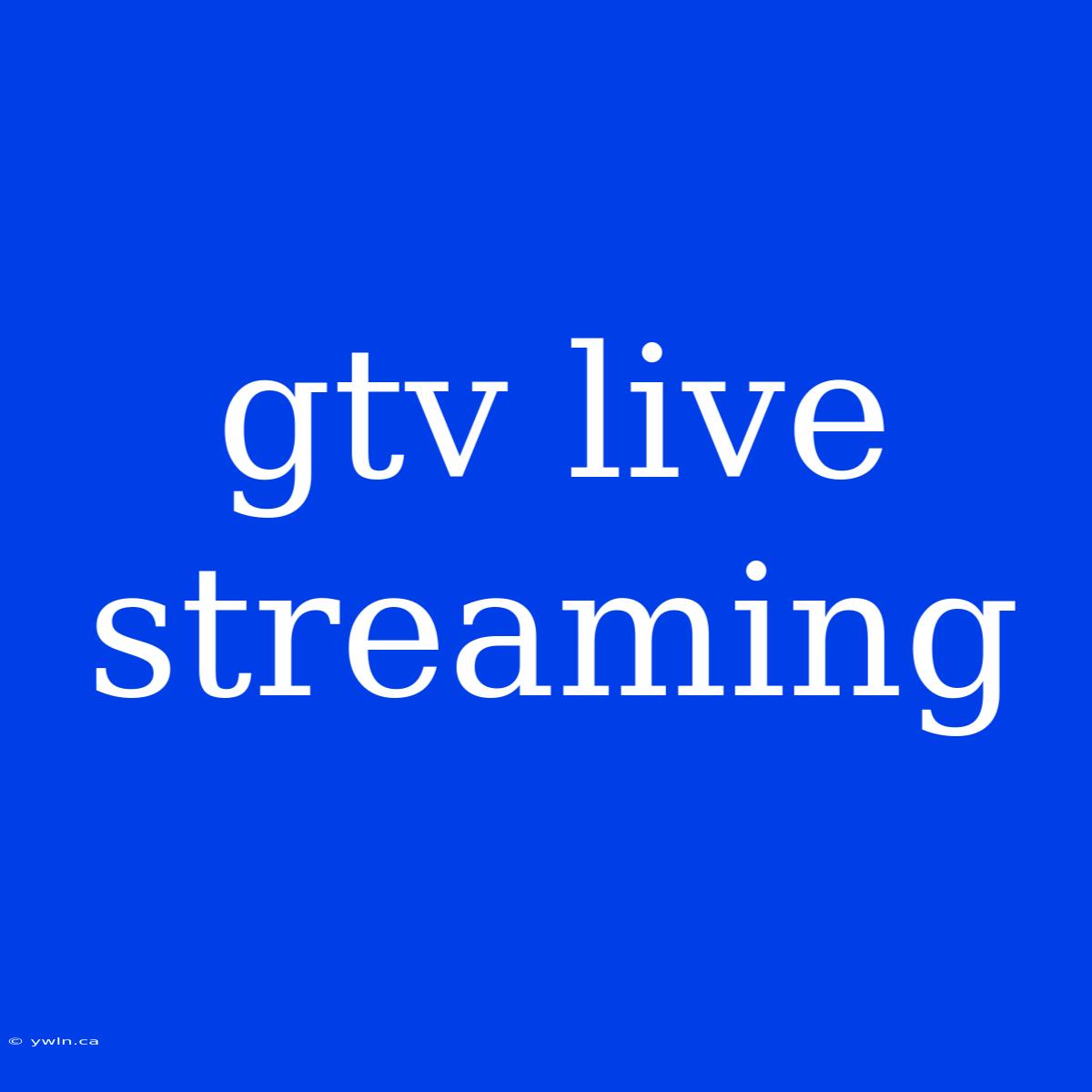 Gtv Live Streaming