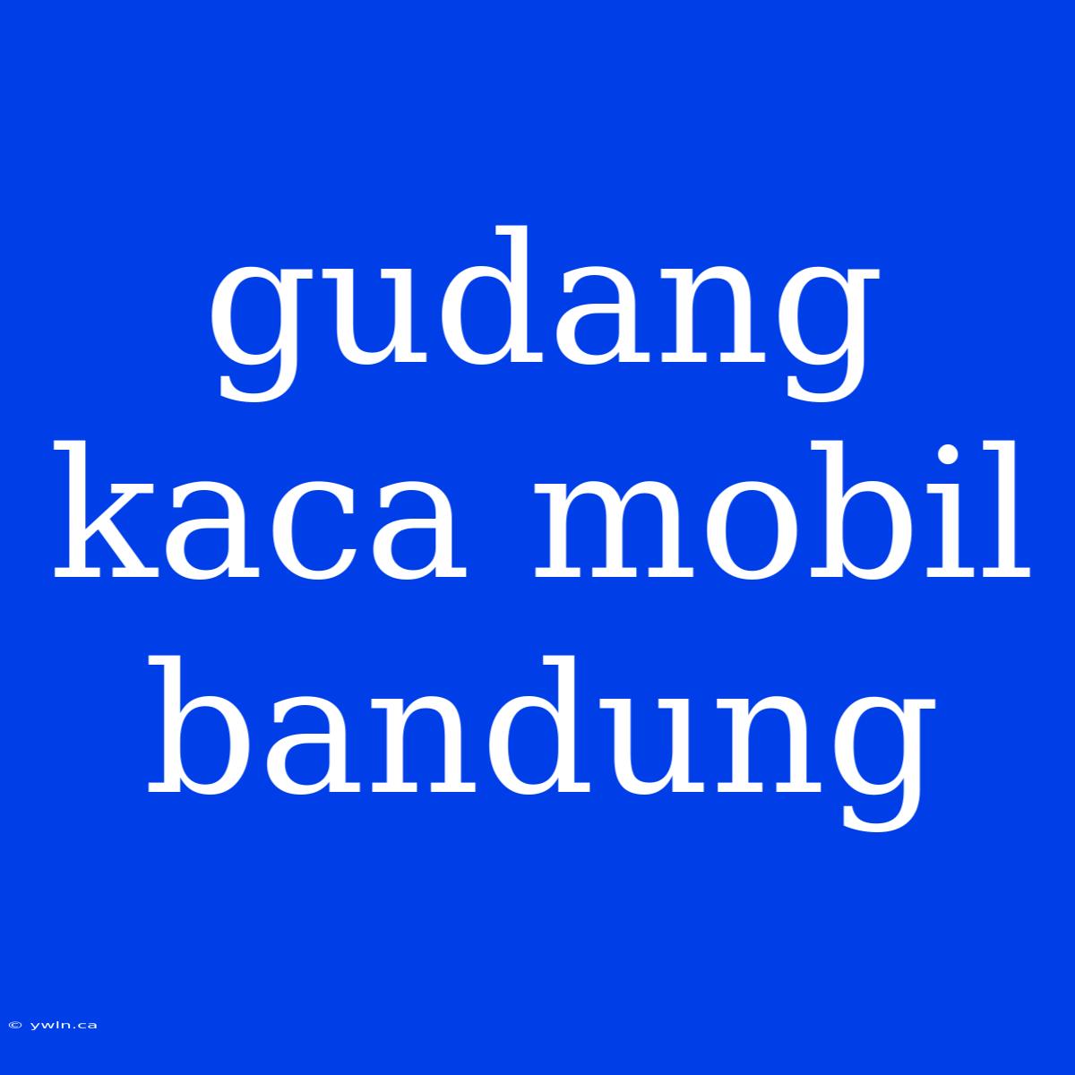 Gudang Kaca Mobil Bandung