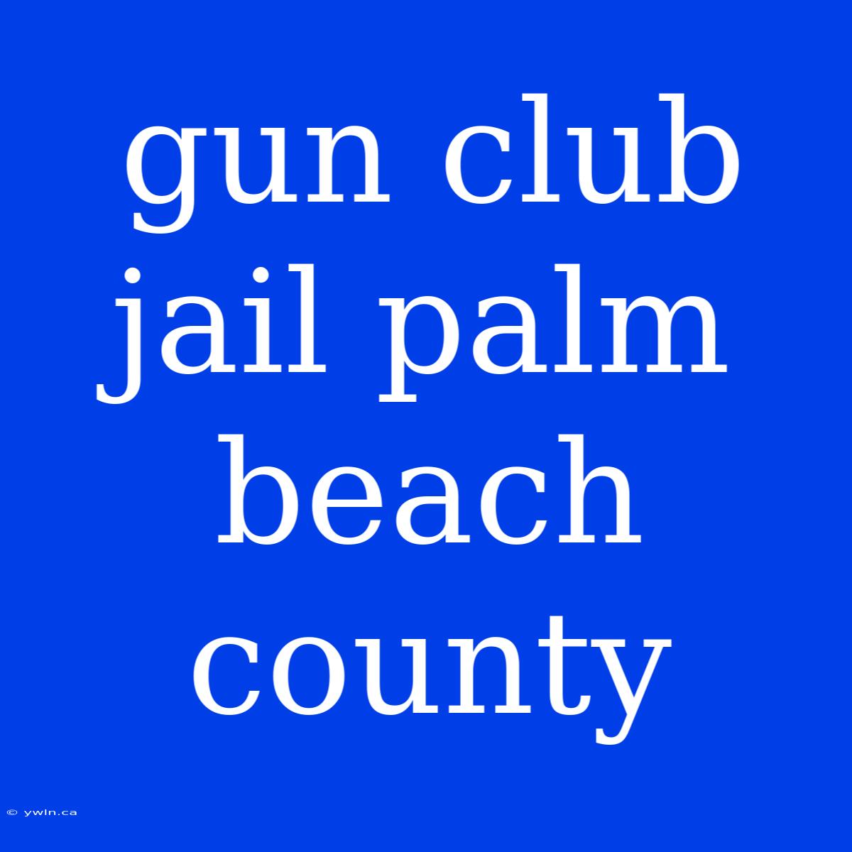 Gun Club Jail Palm Beach County