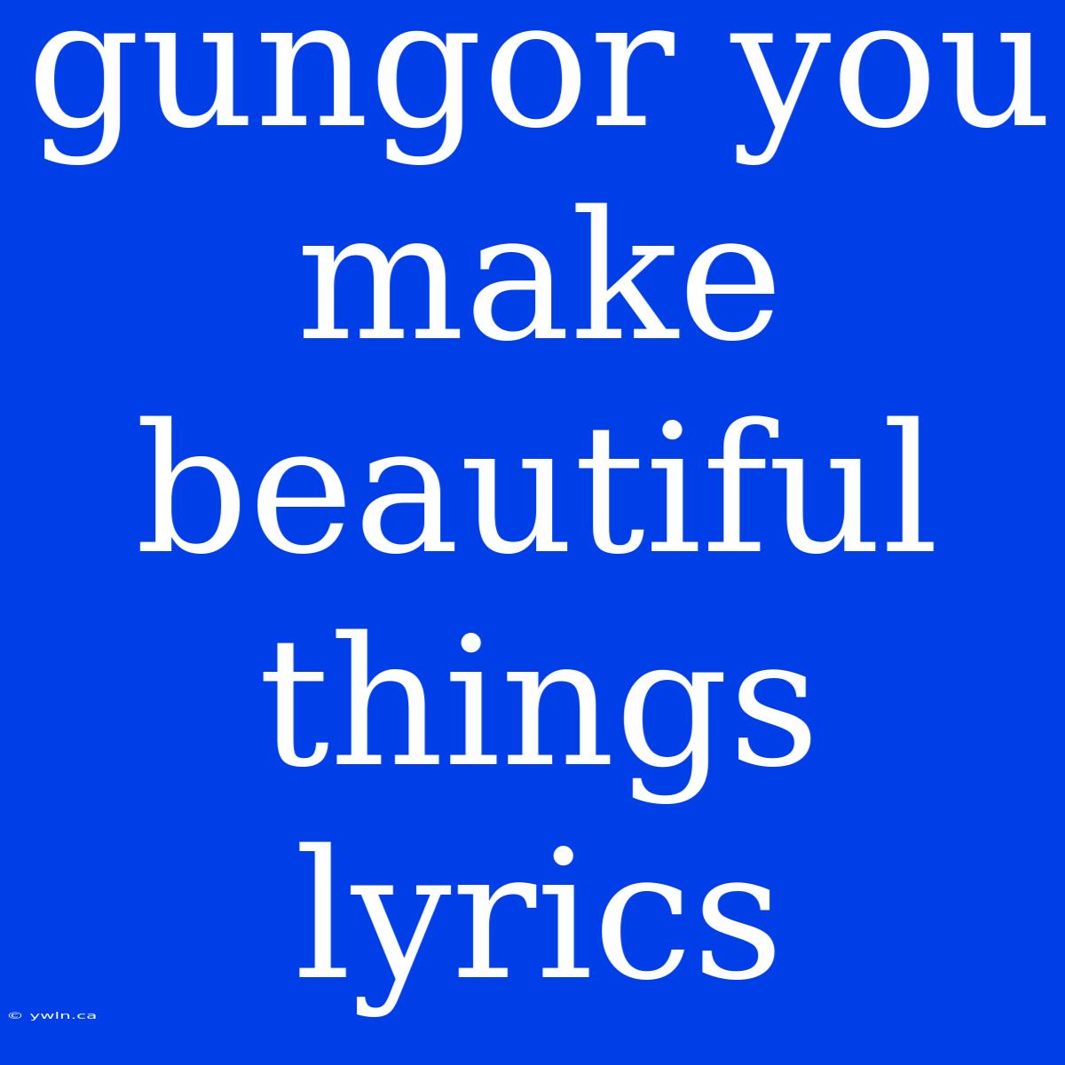 Gungor You Make Beautiful Things Lyrics