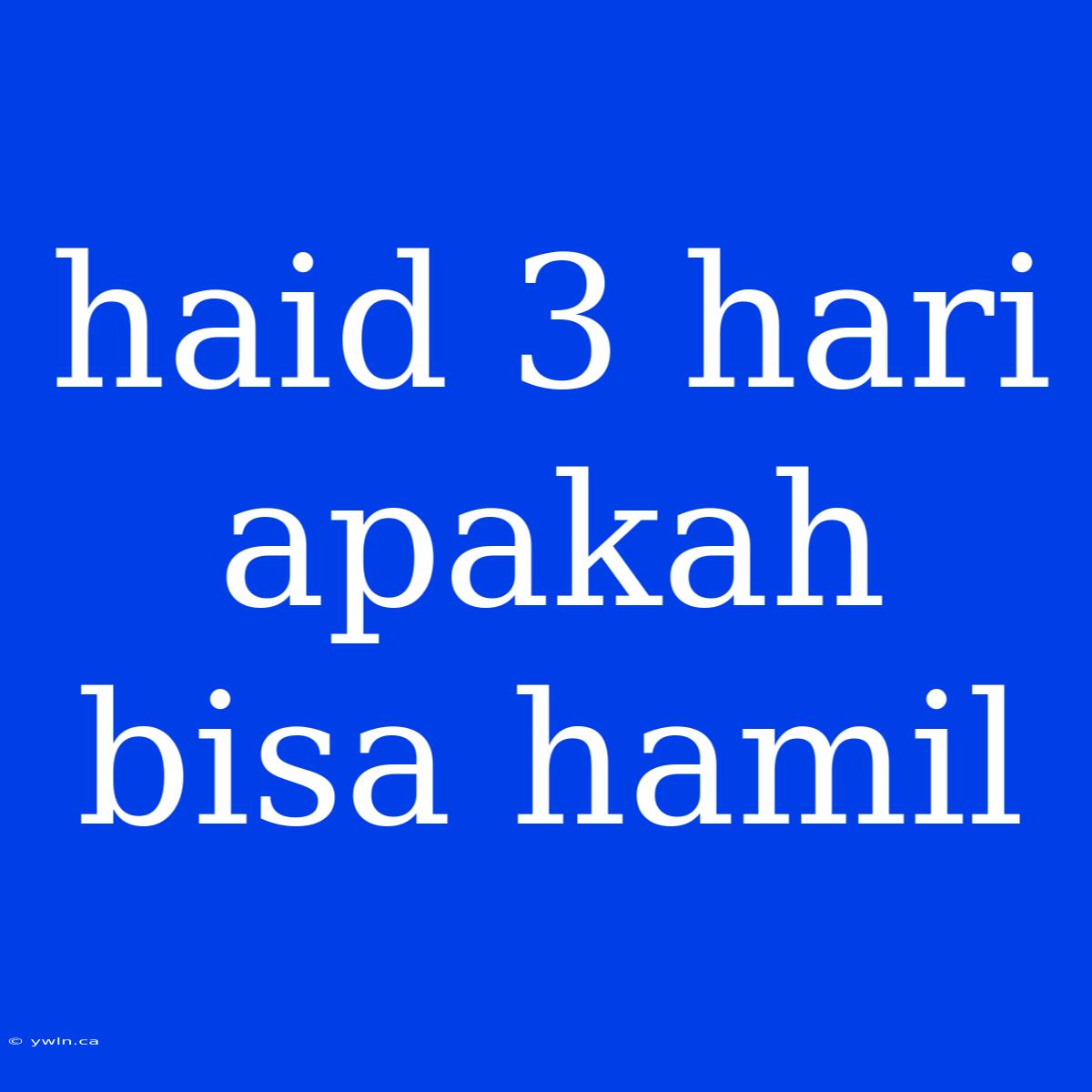 Haid 3 Hari Apakah Bisa Hamil