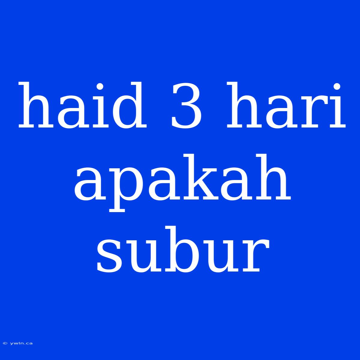 Haid 3 Hari Apakah Subur