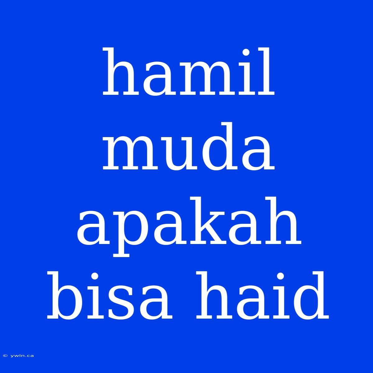 Hamil Muda Apakah Bisa Haid