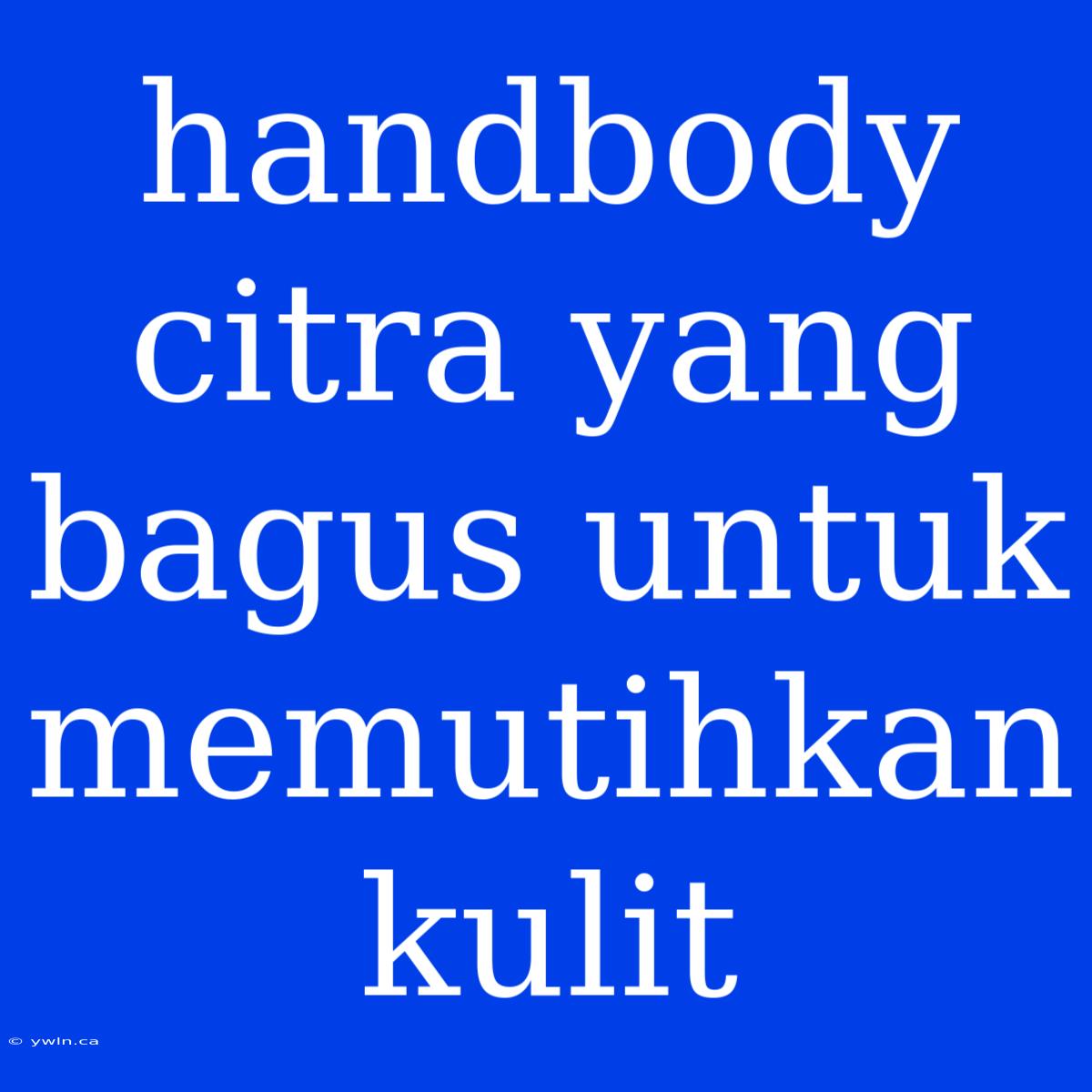 Handbody Citra Yang Bagus Untuk Memutihkan Kulit