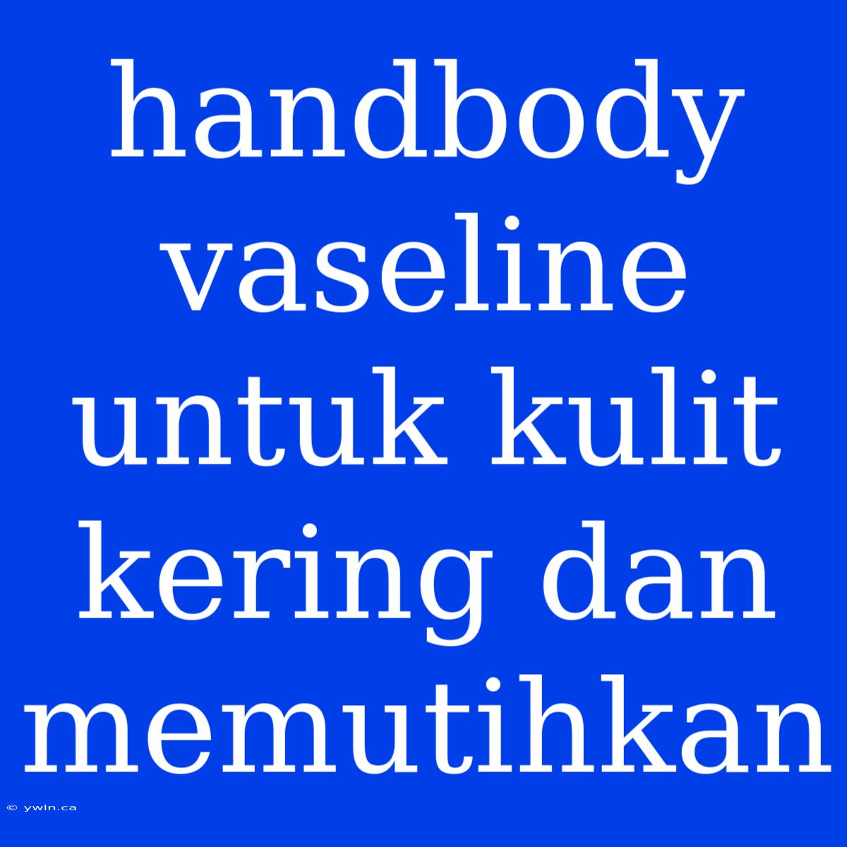 Handbody Vaseline Untuk Kulit Kering Dan Memutihkan