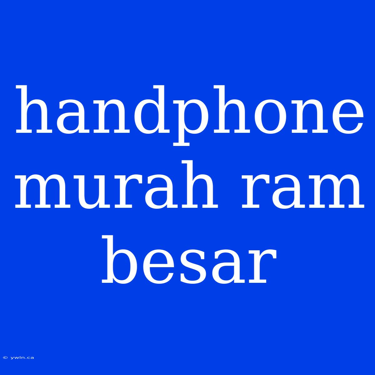 Handphone Murah Ram Besar