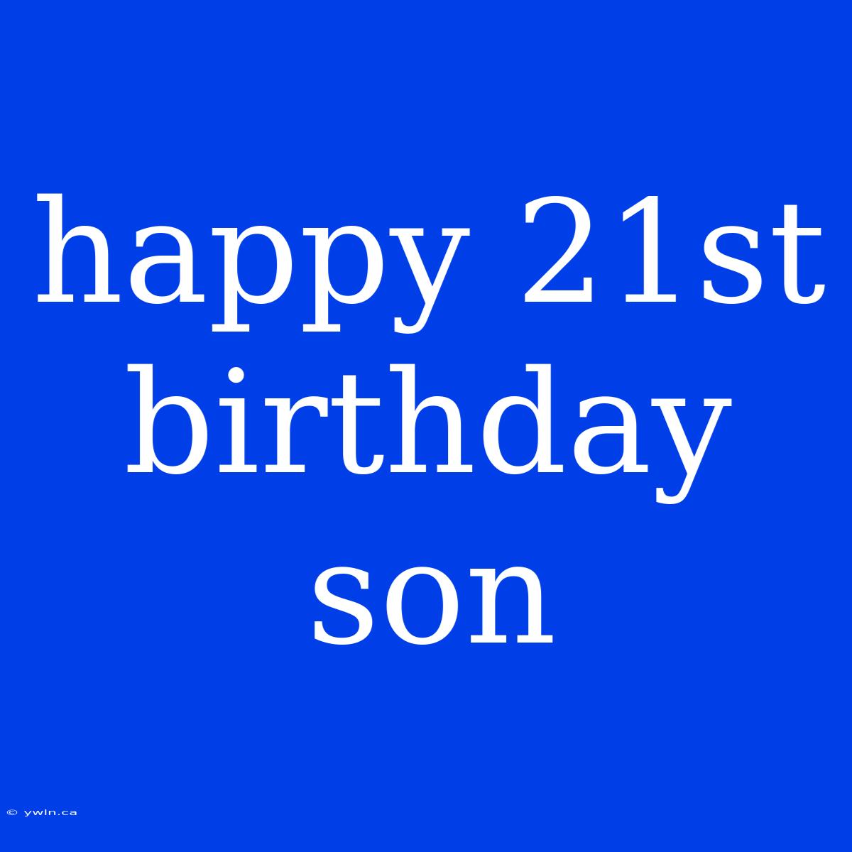 Happy 21st Birthday Son