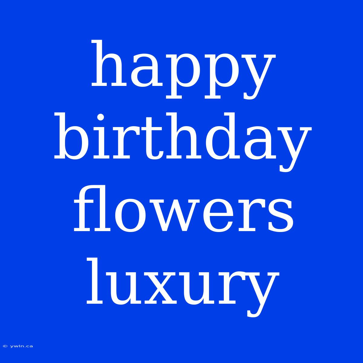 Happy Birthday Flowers Luxury