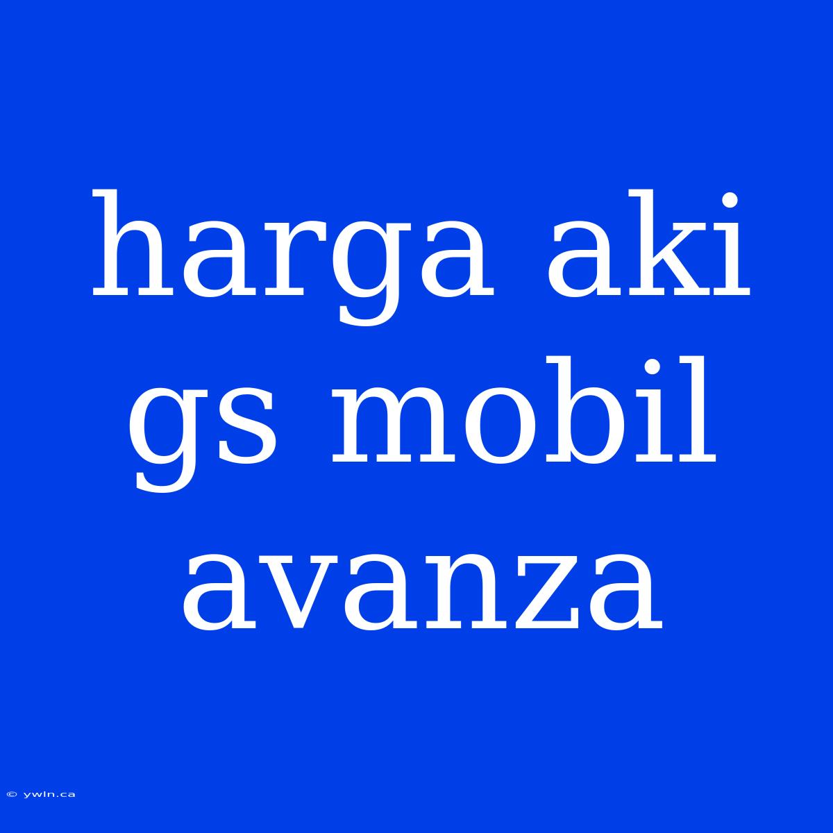 Harga Aki Gs Mobil Avanza