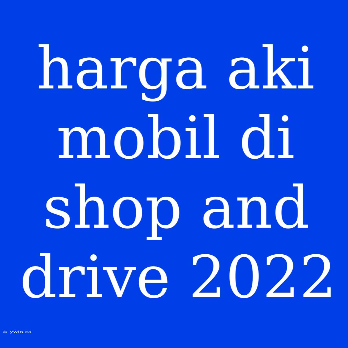 Harga Aki Mobil Di Shop And Drive 2022