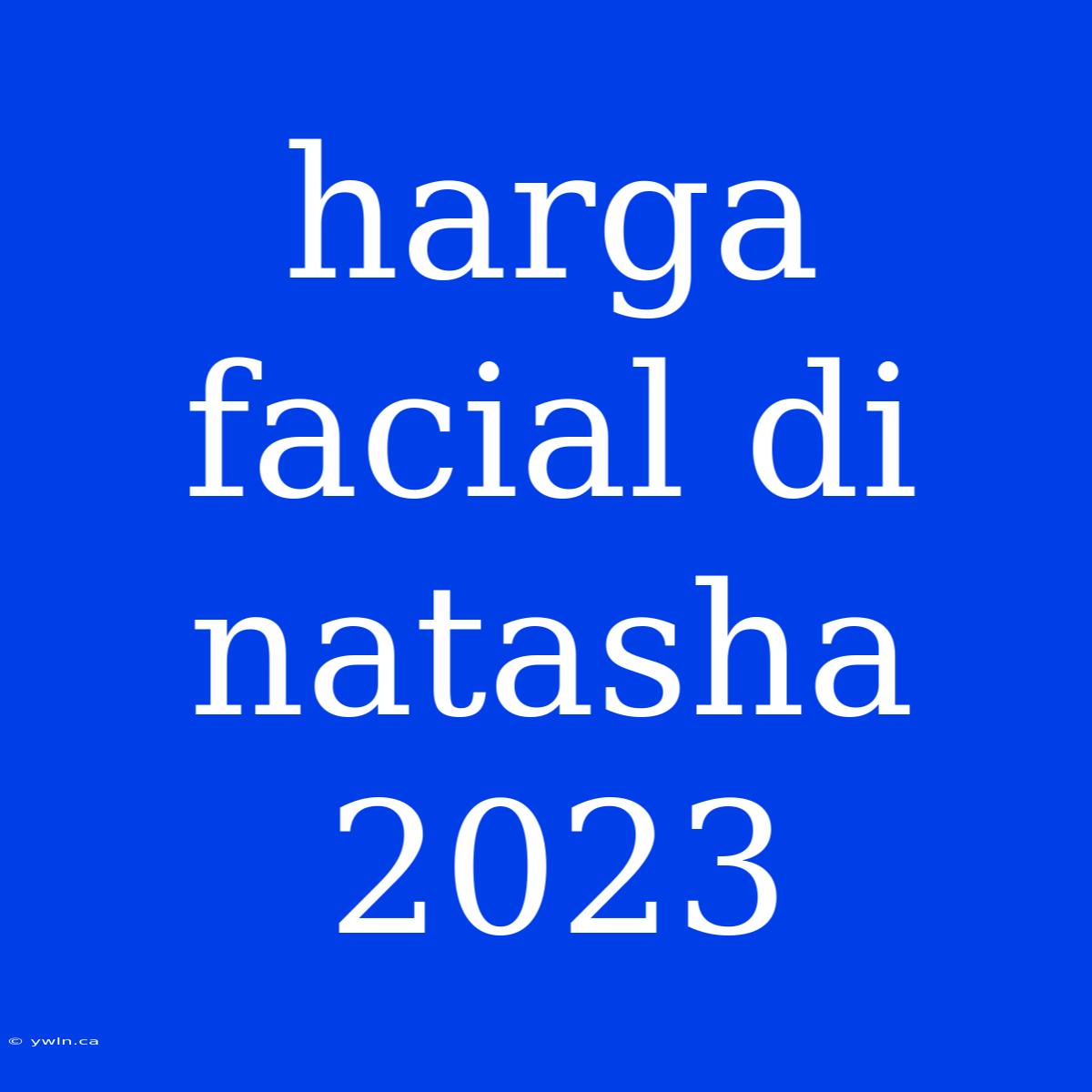 Harga Facial Di Natasha 2023