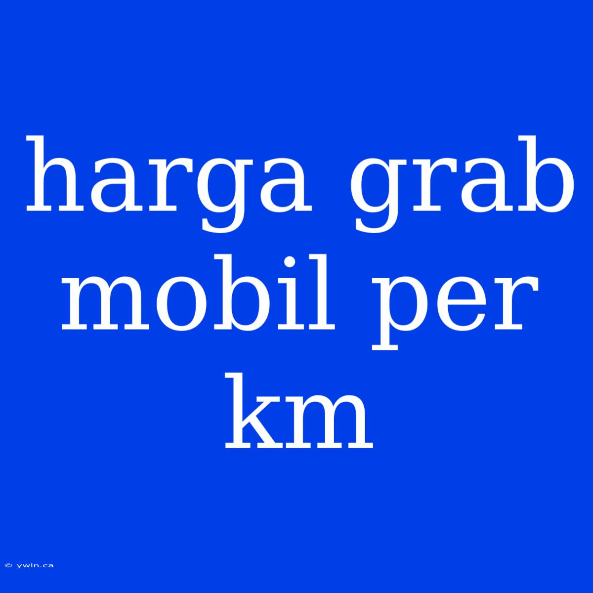 Harga Grab Mobil Per Km