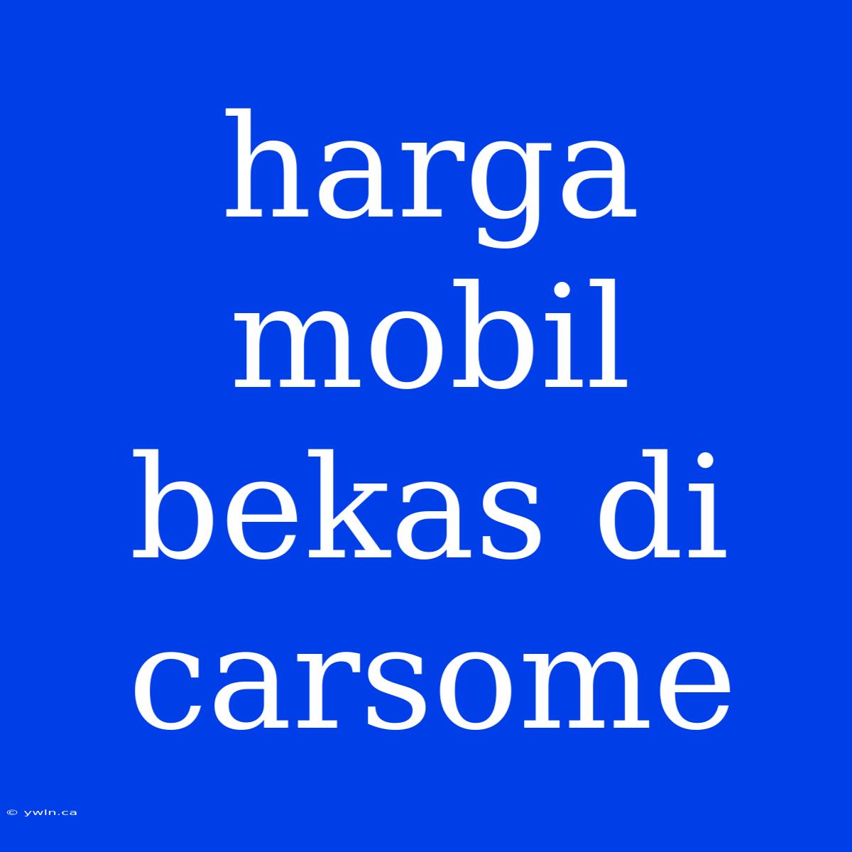 Harga Mobil Bekas Di Carsome