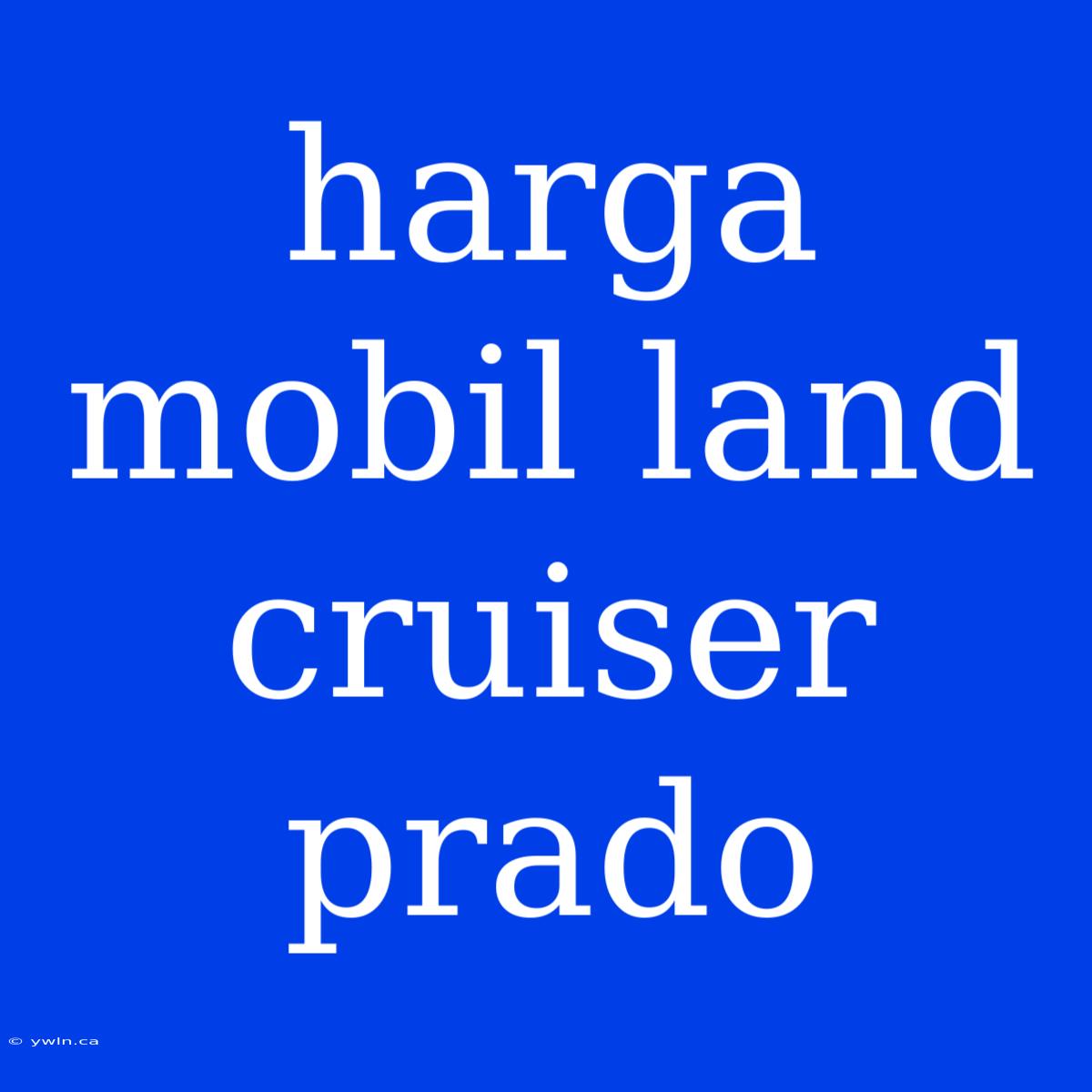 Harga Mobil Land Cruiser Prado