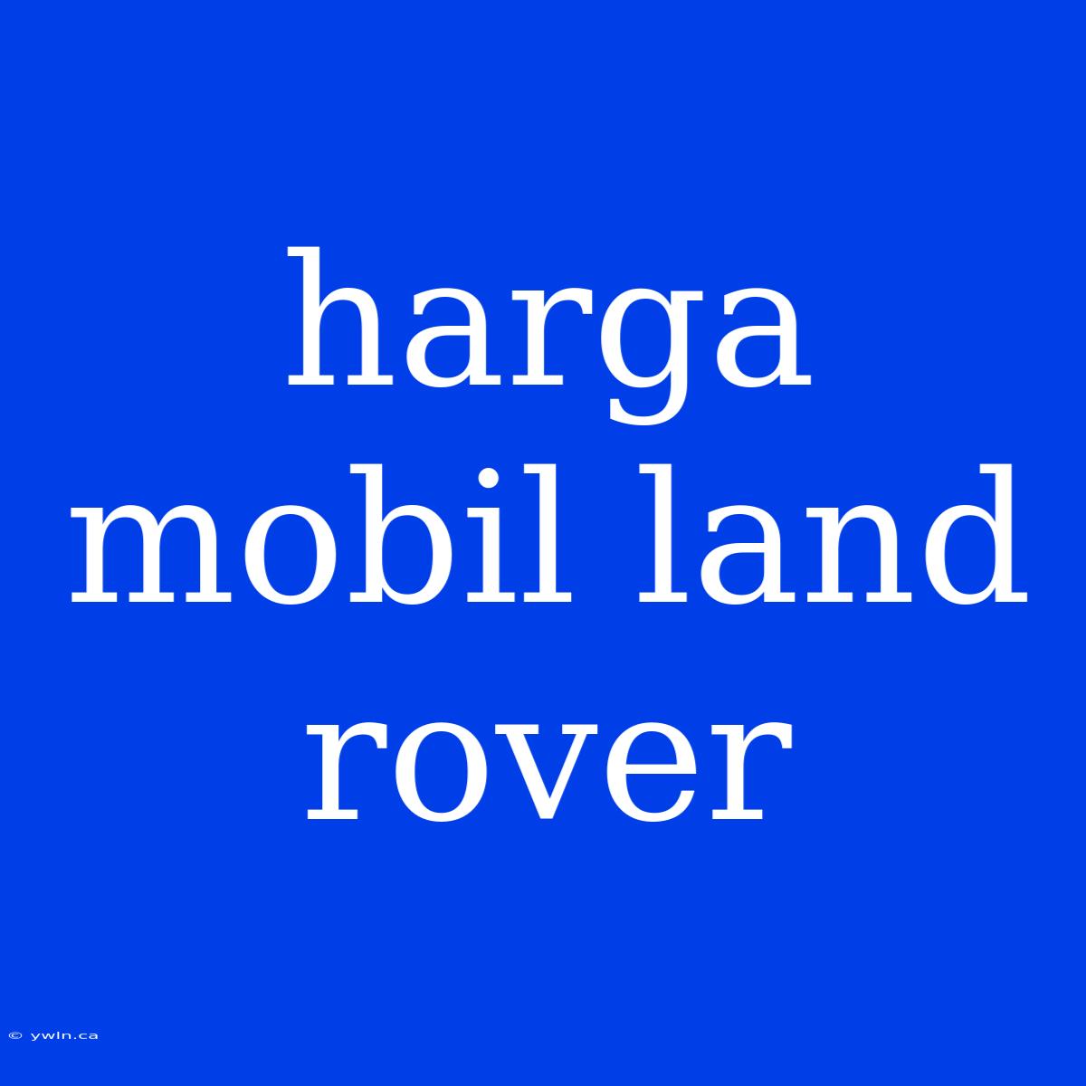 Harga Mobil Land Rover