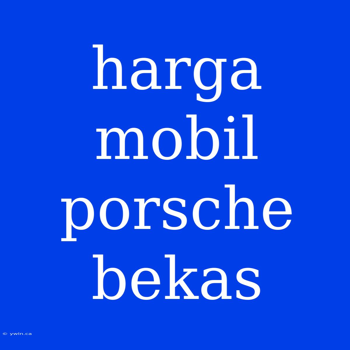 Harga Mobil Porsche Bekas