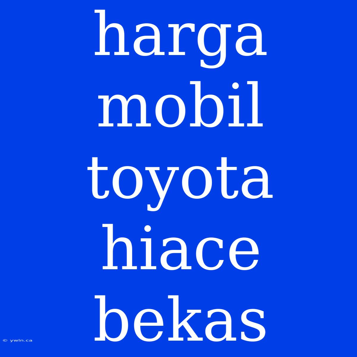 Harga Mobil Toyota Hiace Bekas