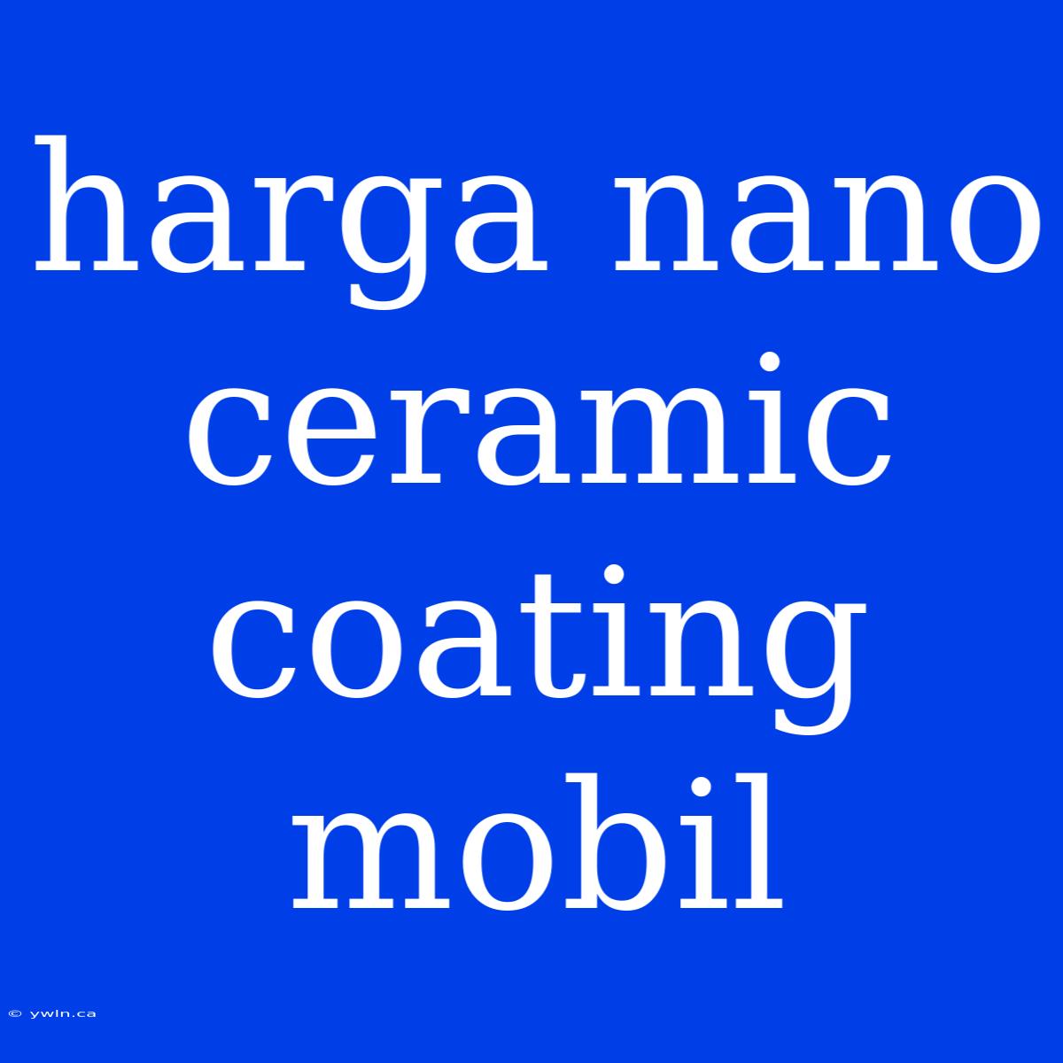 Harga Nano Ceramic Coating Mobil