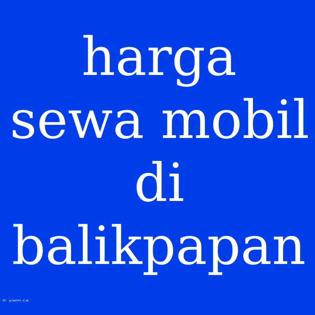 Harga Sewa Mobil Di Balikpapan