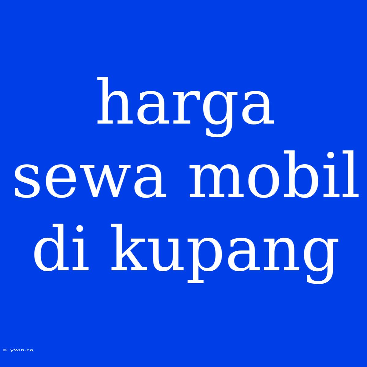 Harga Sewa Mobil Di Kupang