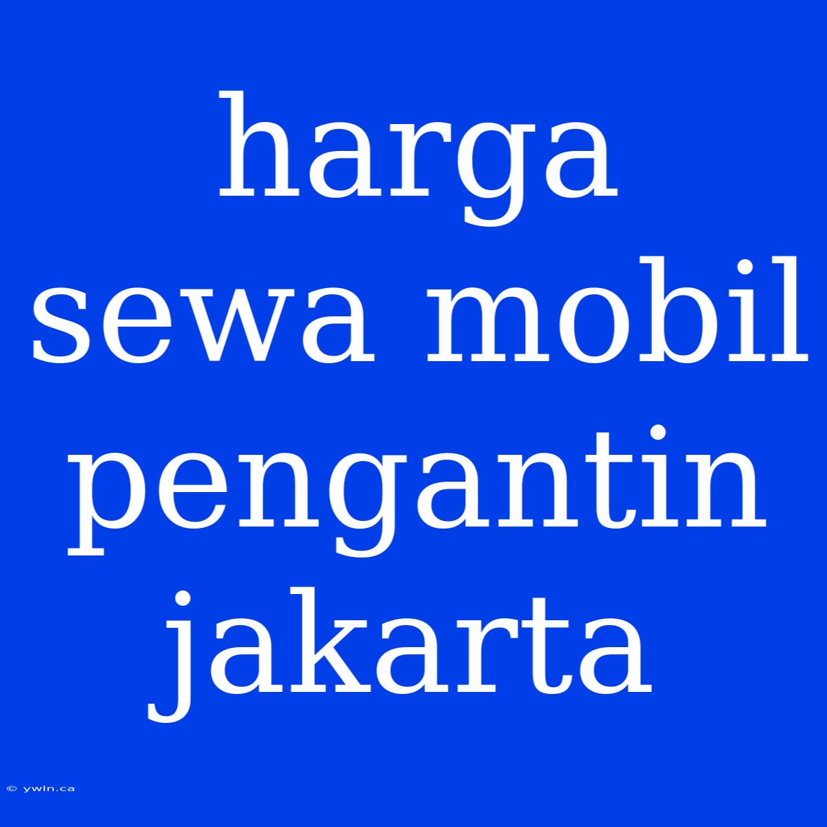 Harga Sewa Mobil Pengantin Jakarta