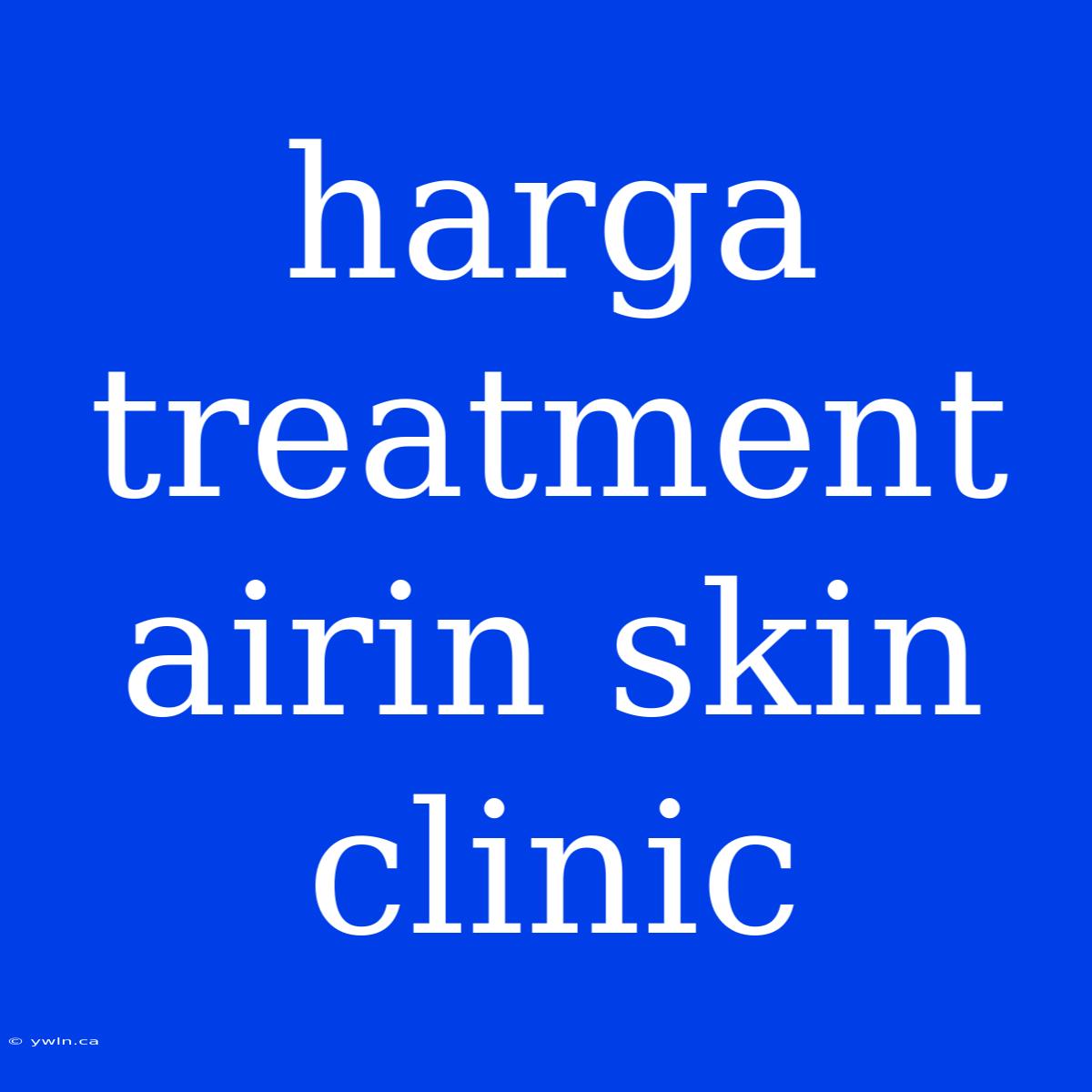 Harga Treatment Airin Skin Clinic