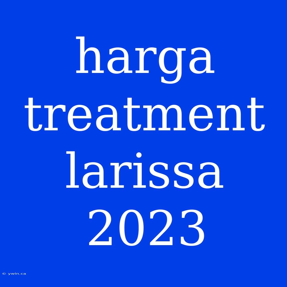 Harga Treatment Larissa 2023