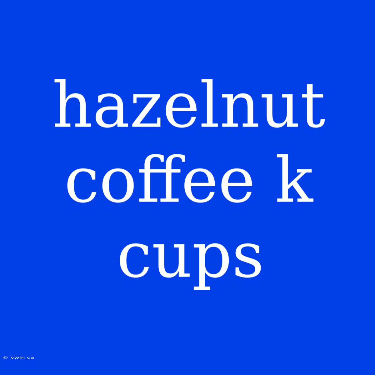 Hazelnut Coffee K Cups