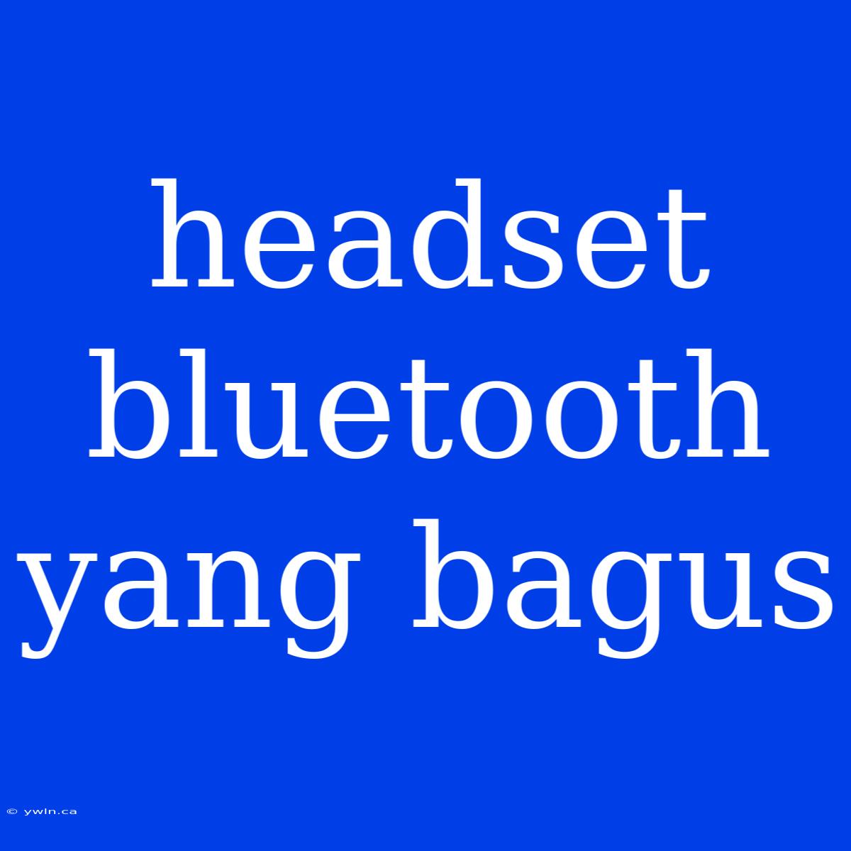 Headset Bluetooth Yang Bagus