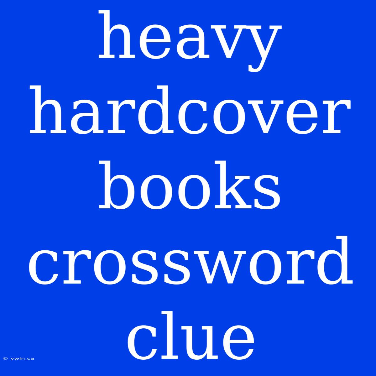 Heavy Hardcover Books Crossword Clue