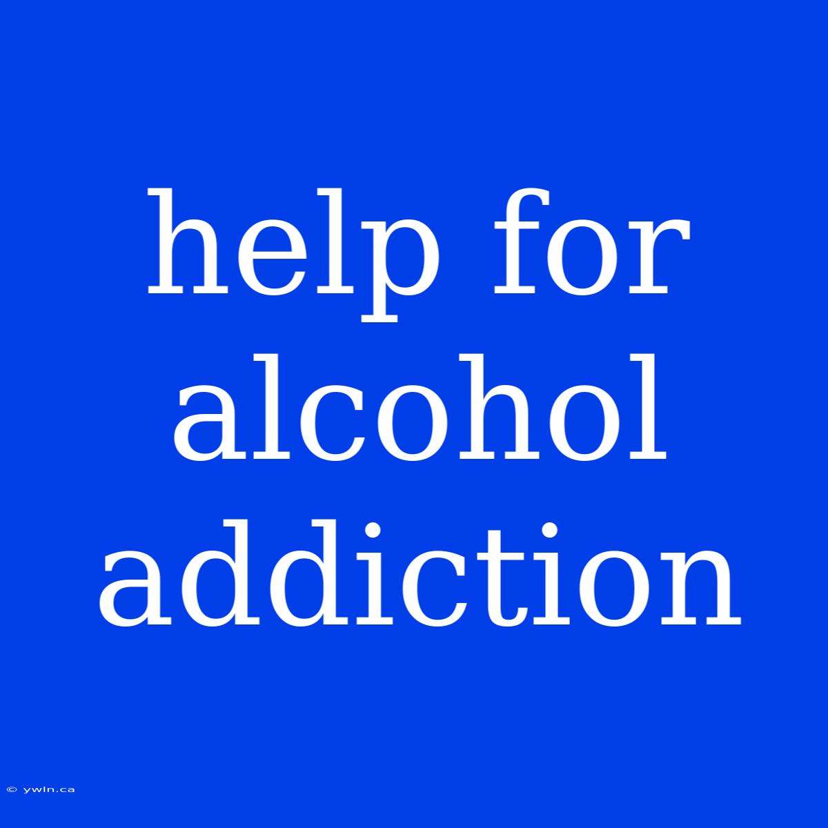 Help For Alcohol Addiction