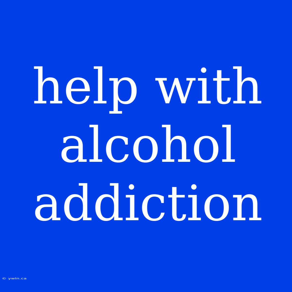 Help With Alcohol Addiction