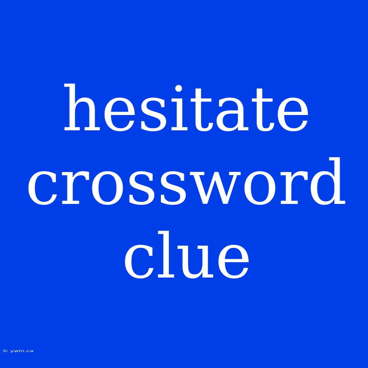 Hesitate Crossword Clue