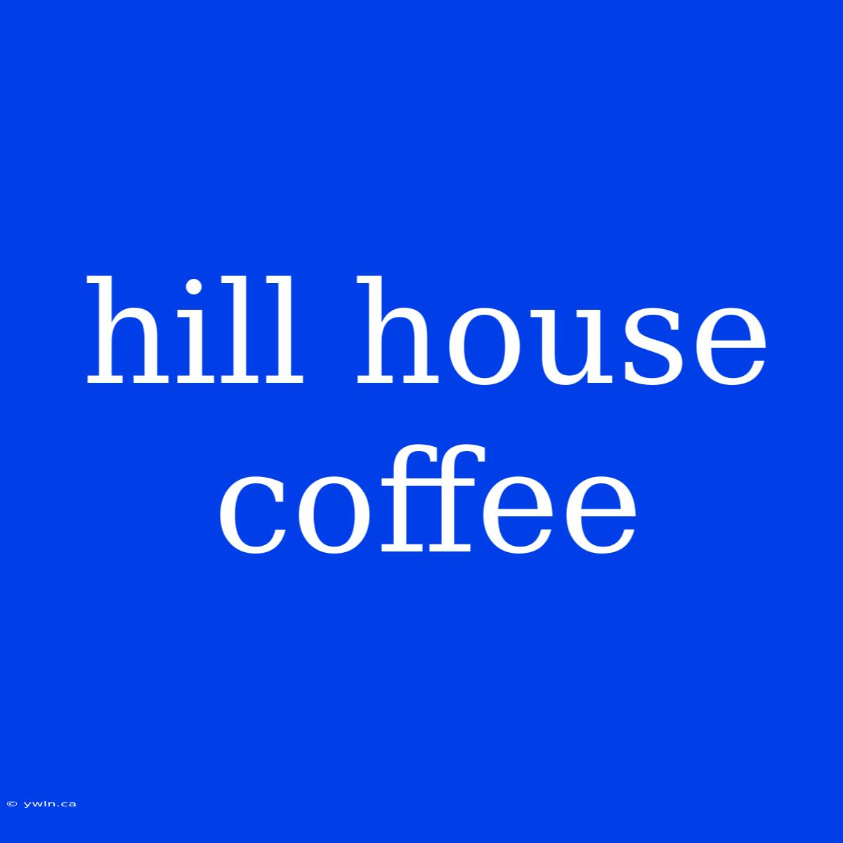 Hill House Coffee