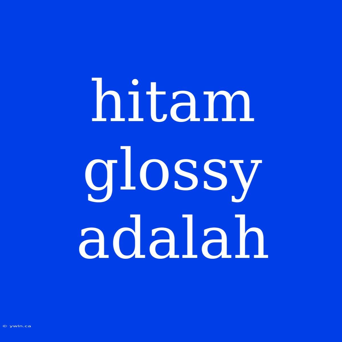 Hitam Glossy Adalah