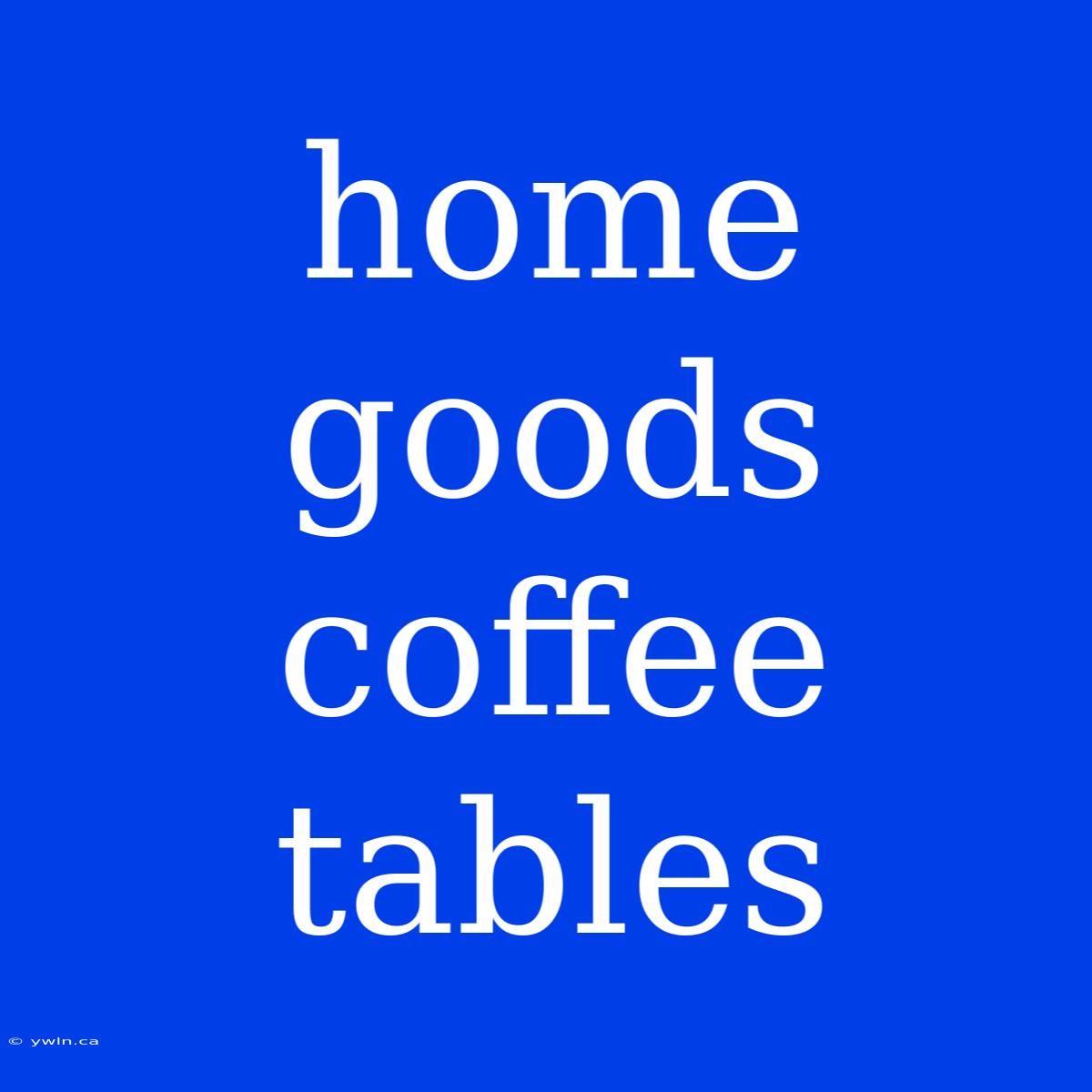 Home Goods Coffee Tables