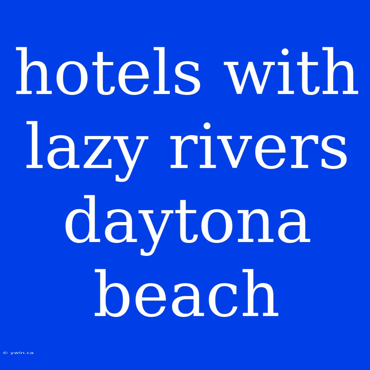 Hotels With Lazy Rivers Daytona Beach