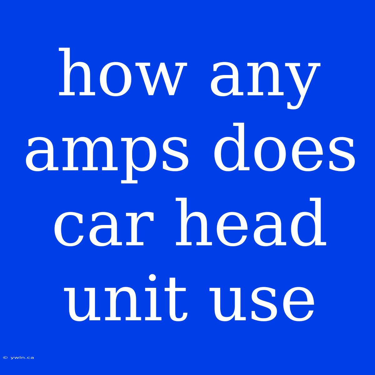 How Any Amps Does Car Head Unit Use