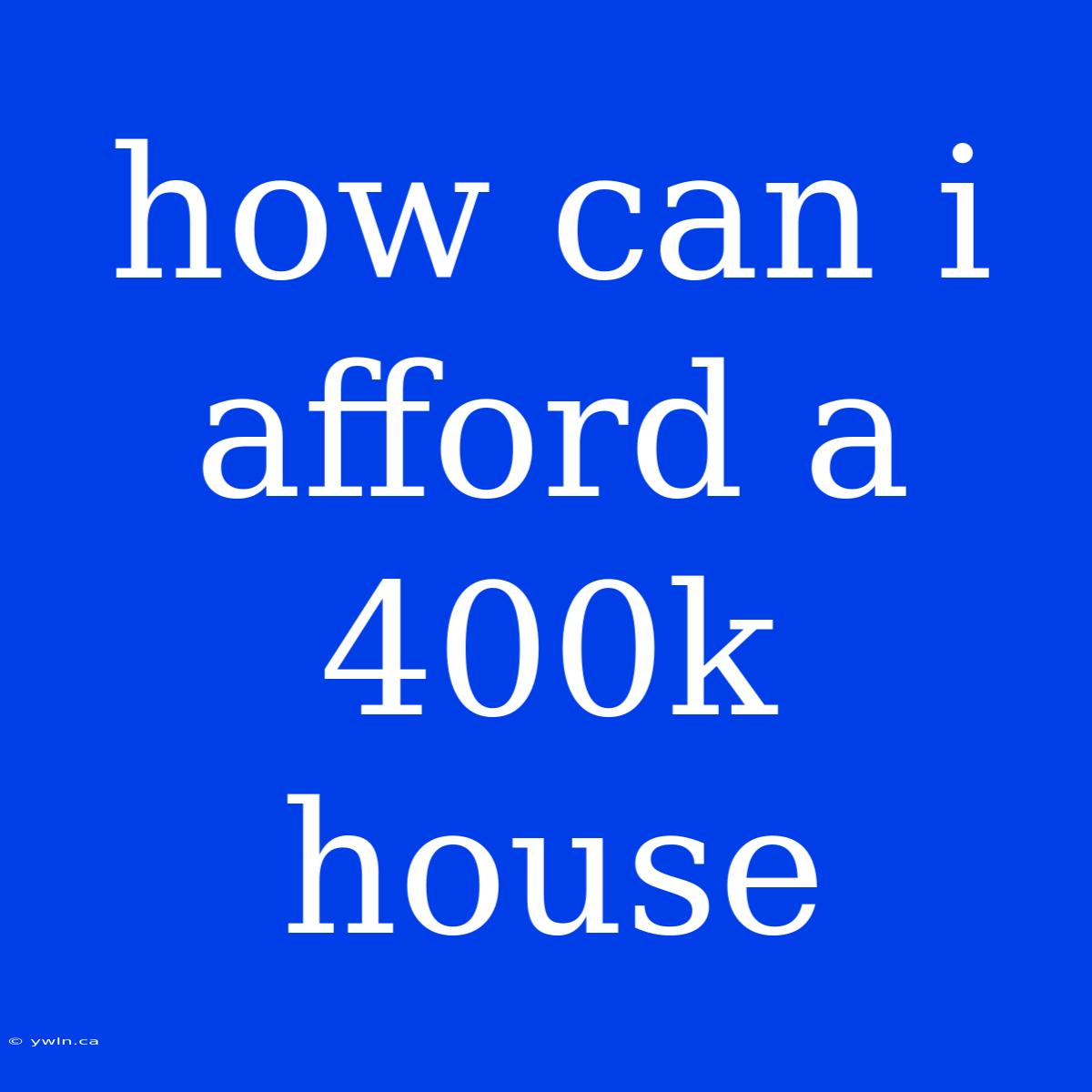 How Can I Afford A 400k House