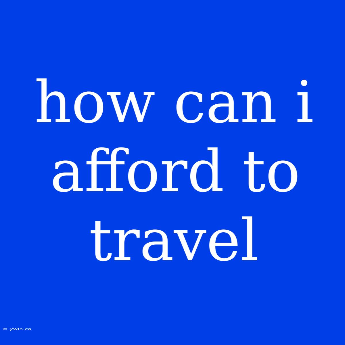 How Can I Afford To Travel