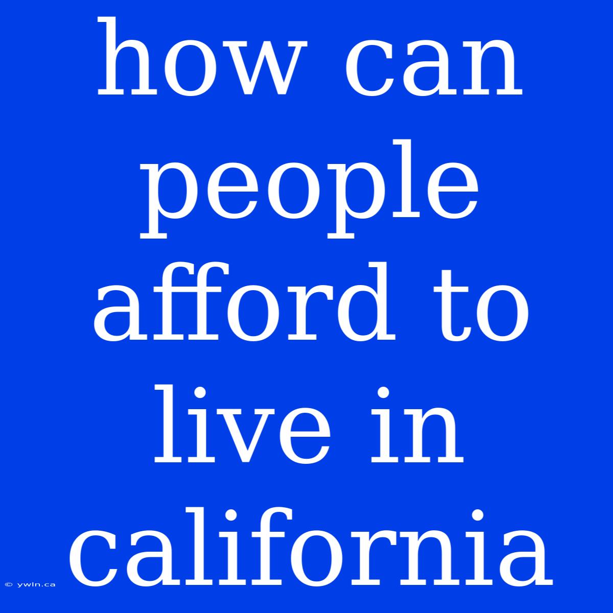 How Can People Afford To Live In California