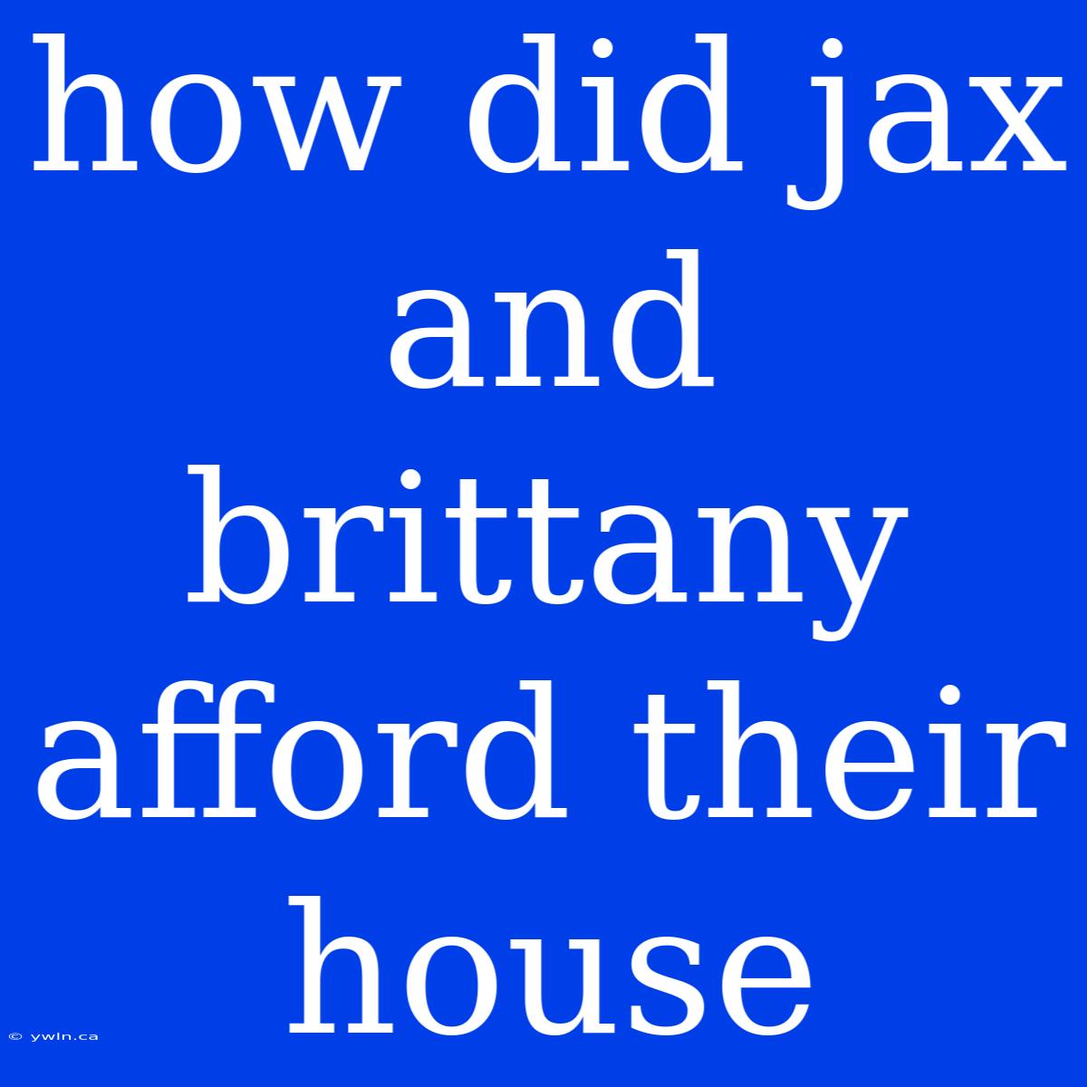 How Did Jax And Brittany Afford Their House