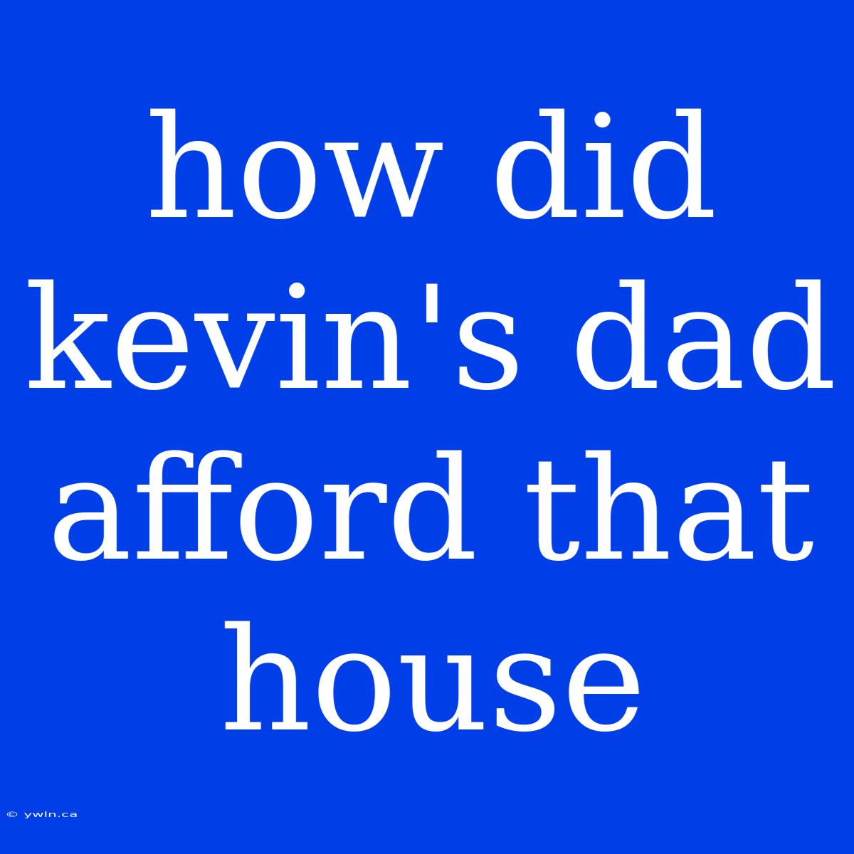 How Did Kevin's Dad Afford That House