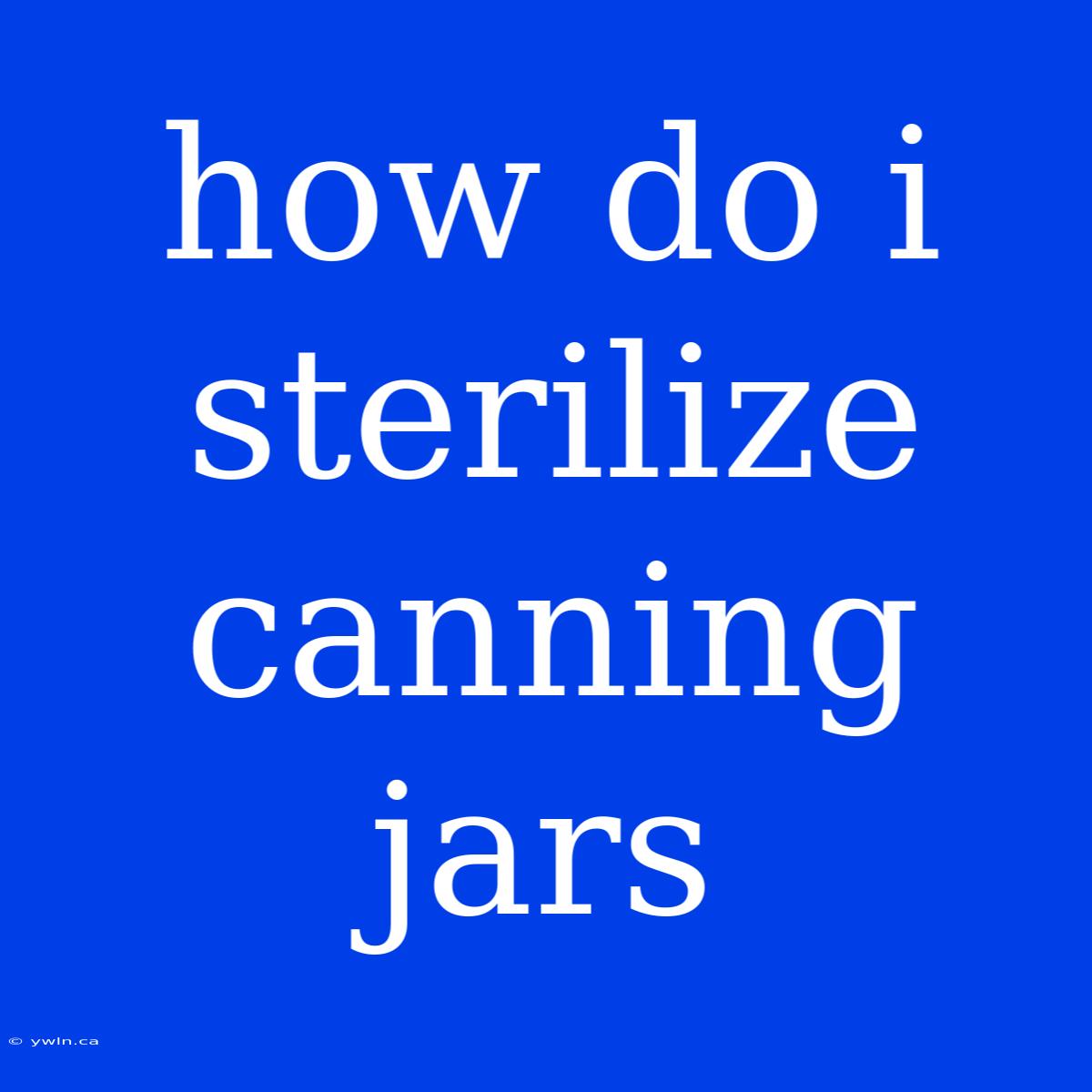 How Do I Sterilize Canning Jars