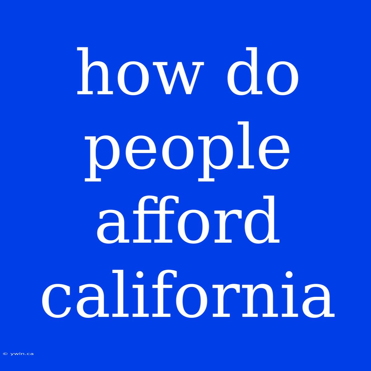 How Do People Afford California