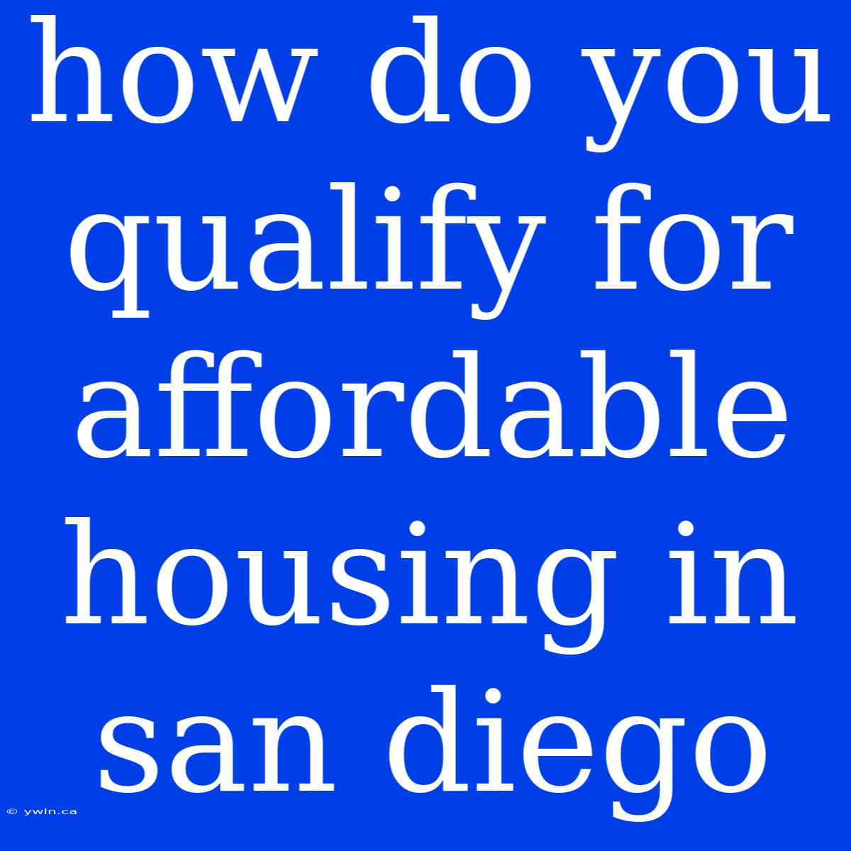 How Do You Qualify For Affordable Housing In San Diego