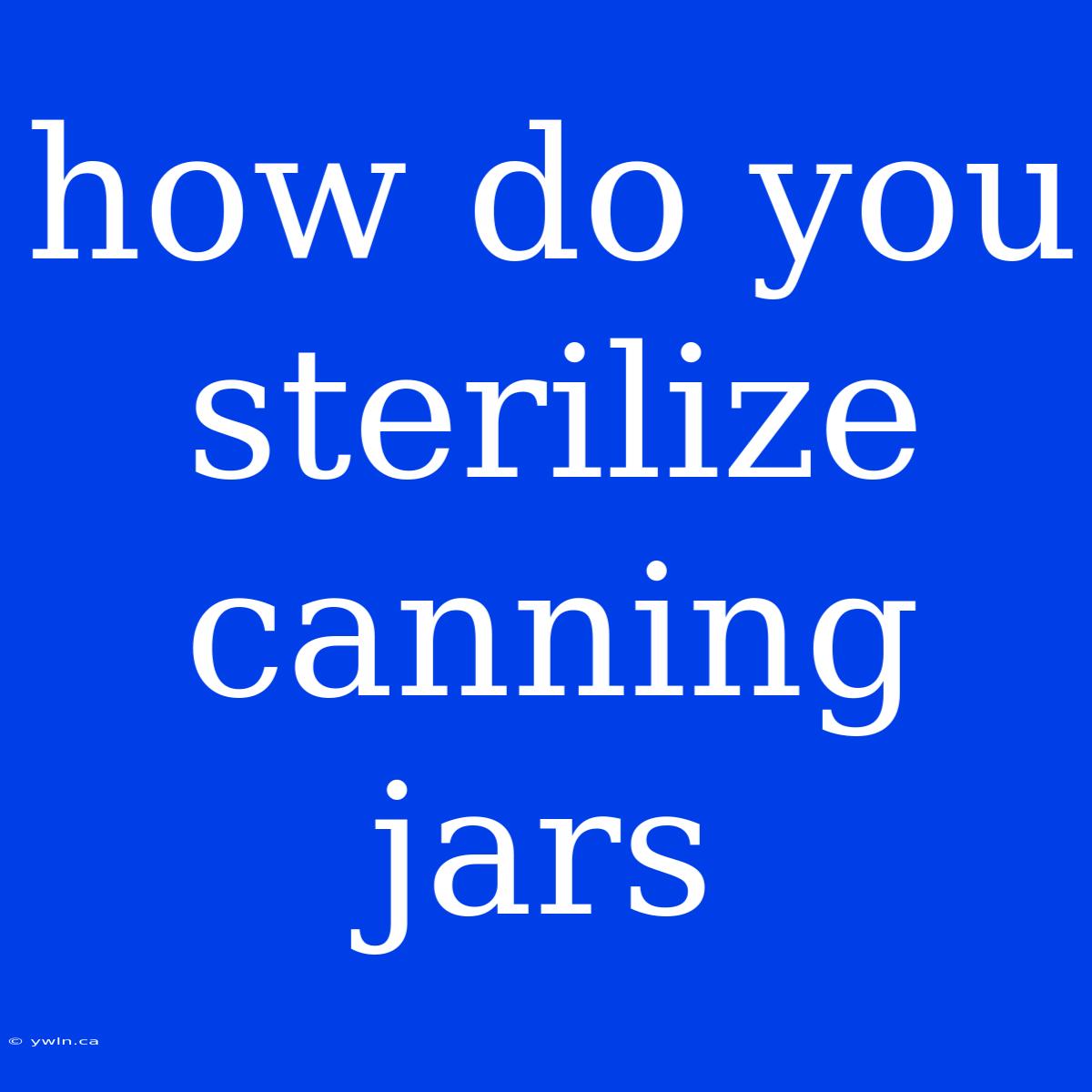 How Do You Sterilize Canning Jars