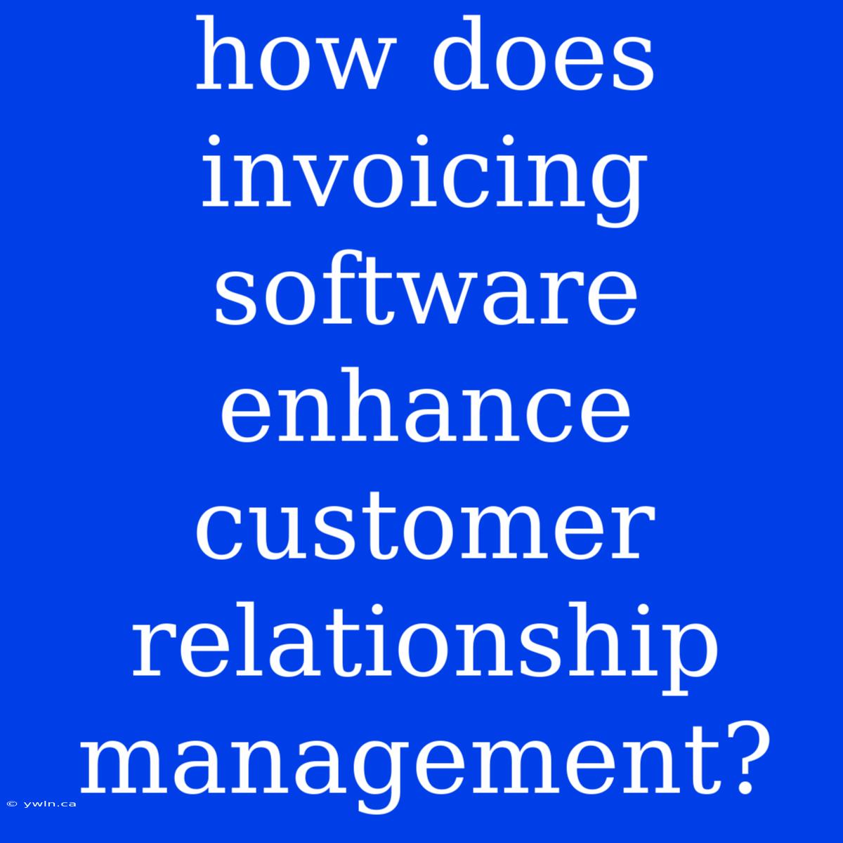 How Does Invoicing Software Enhance Customer Relationship Management?