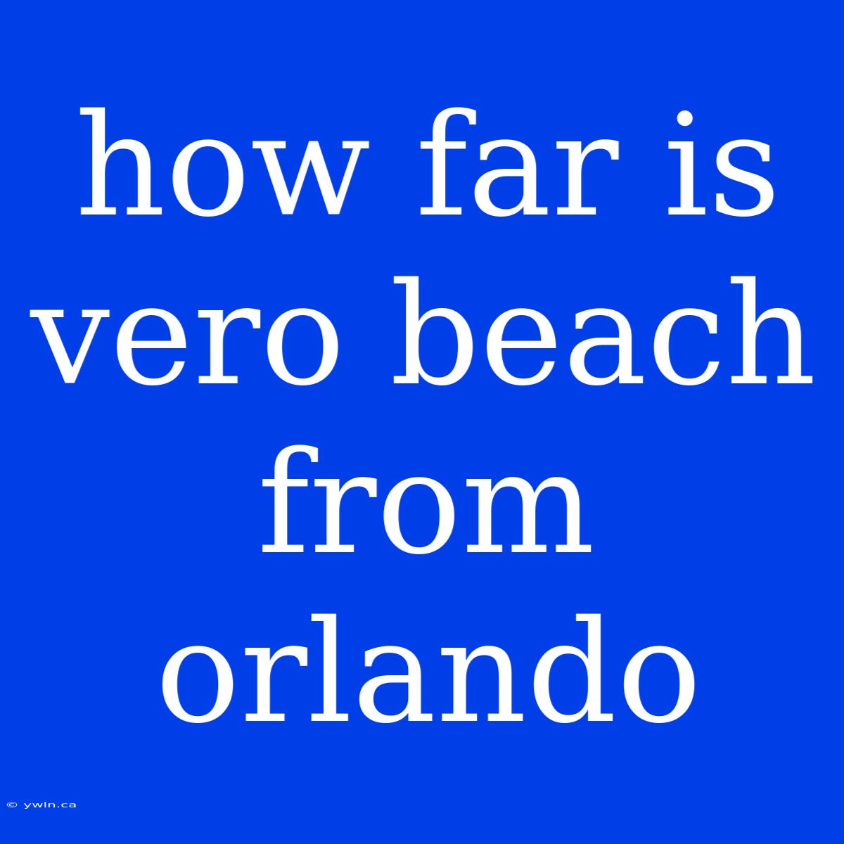 How Far Is Vero Beach From Orlando