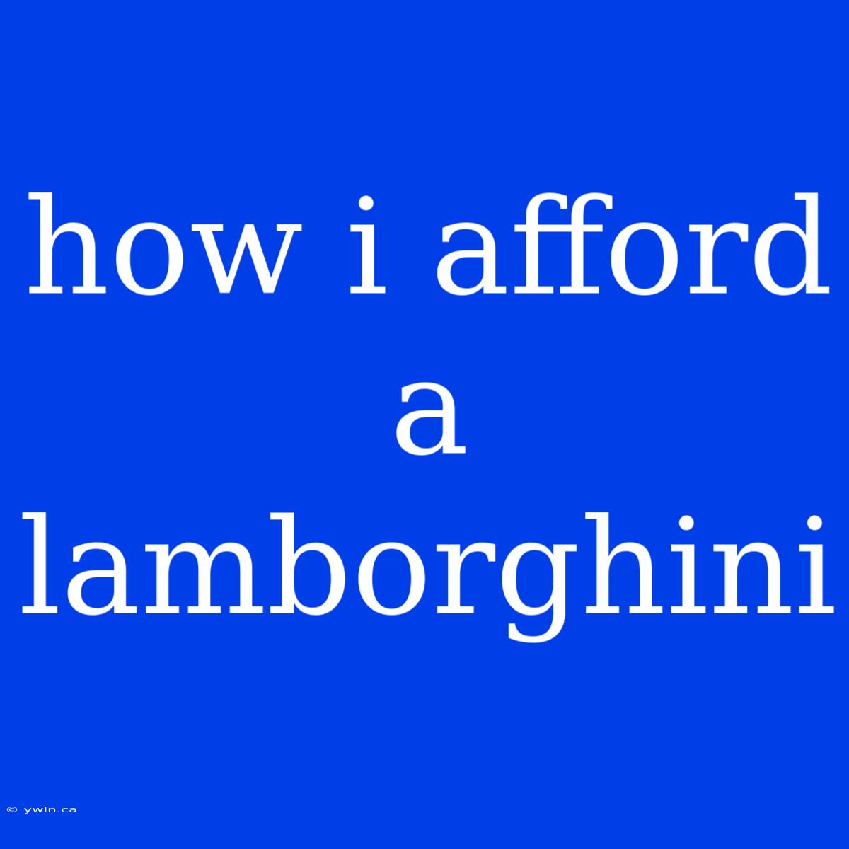 How I Afford A Lamborghini